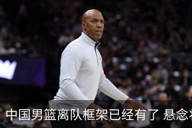 中国男篮离队框架已经有了 悬念将保持到最后